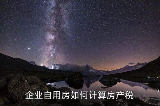 單位自用出租房產(chǎn)稅如何計算，企業(yè)自用房如何計算房產(chǎn)稅