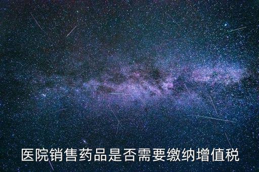 醫(yī)藥銷售店要交什么稅，藥品交什么稅