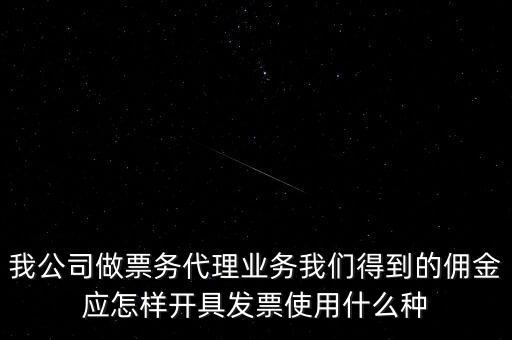 傭金如何開票，我公司做票務(wù)代理業(yè)務(wù)我們得到的傭金應(yīng)怎樣開具發(fā)票使用什么種