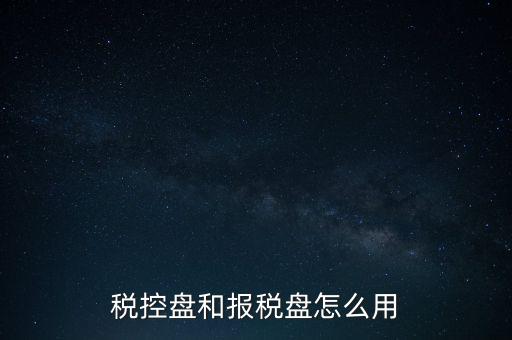 如何使用稅控盤抄報(bào)，稅控盤和報(bào)稅盤怎么用