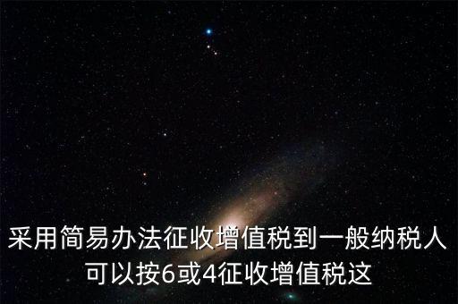 增值稅如何簡(jiǎn)易征收增值稅，采用簡(jiǎn)易辦法征收增值稅到一般納稅人可以按6或4征收增值稅這