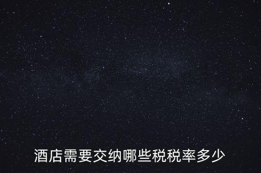 住宿酒店交什么稅，酒店需要交納哪些稅稅率多少
