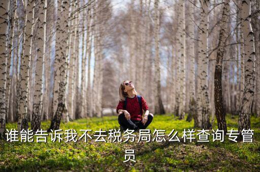誰(shuí)能告訴我不去稅務(wù)局怎么樣查詢專管員