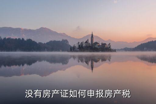 如何申報房產(chǎn)稅，房產(chǎn)稅怎么申報