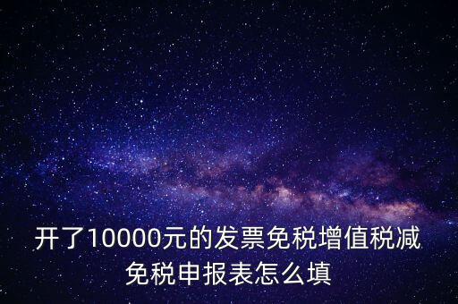 減免稅申請表如何填寫，開了10000元的發(fā)票免稅增值稅減免稅申報表怎么填