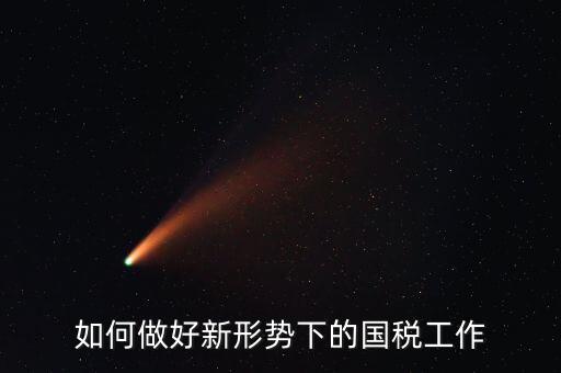 如何做好新形勢(shì)下的國(guó)稅工作