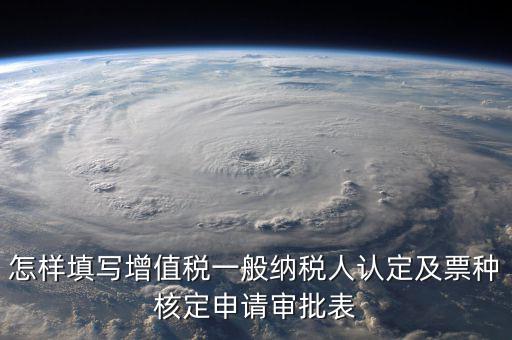 如何核定票種，稅務行政許可申請表票種核定怎么填