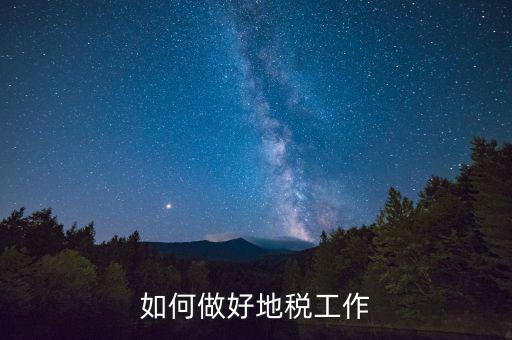 地稅工作如何使用，如何做好地稅工作