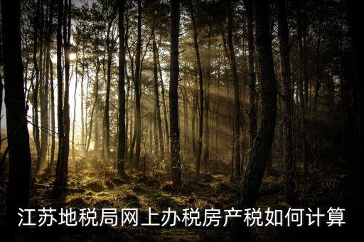 最新江蘇省企業(yè)房產(chǎn)稅如何計算，江蘇地稅局網(wǎng)上辦稅房產(chǎn)稅如何計算