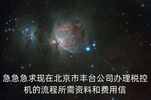 急急急求現在北京市豐臺公司辦理稅控機的流程所需資料和費用信