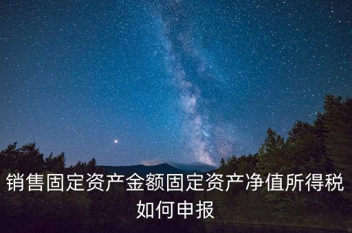 固定資產(chǎn)銷售如何申報(bào)，購(gòu)入固定資產(chǎn)怎么報(bào)銷