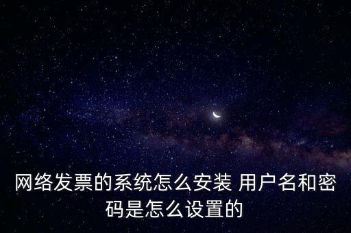 如何安裝網(wǎng)絡(luò)發(fā)票，網(wǎng)絡(luò)發(fā)票的系統(tǒng)怎么安裝 用戶(hù)名和密碼是怎么設(shè)置的