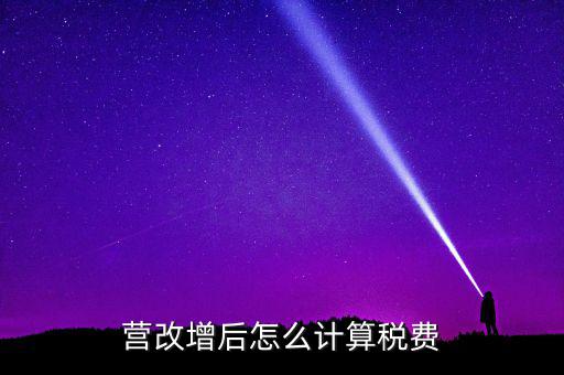 營改增后營業(yè)稅如何，營改增后怎么計(jì)算稅費(fèi)