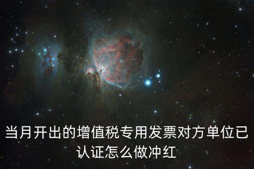 增值稅專票已經(jīng)認(rèn)證發(fā)票如何紅沖，當(dāng)月開出的增值稅專用發(fā)票對(duì)方單位已認(rèn)證怎么做沖紅