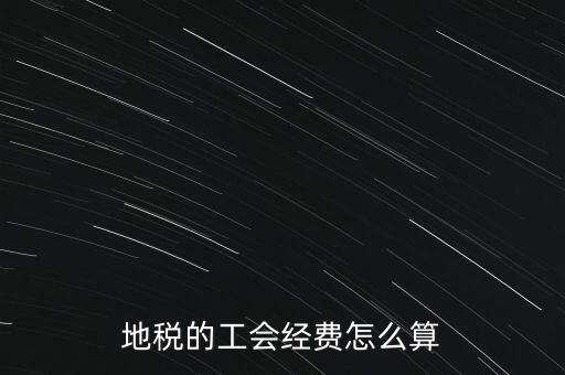 交地稅時的工會經(jīng)費如何計算，地稅中的工會費是按什么計算的呀