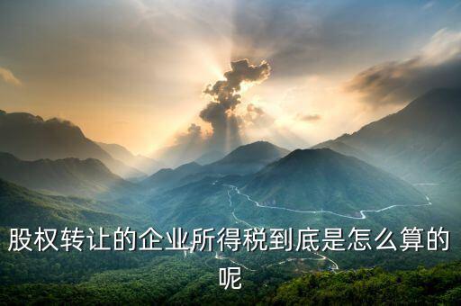 股權轉讓的企業(yè)所得稅到底是怎么算的呢