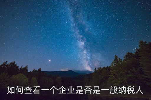 如何查詢是一般納稅人，怎么確認一家單位是不是一般納稅人