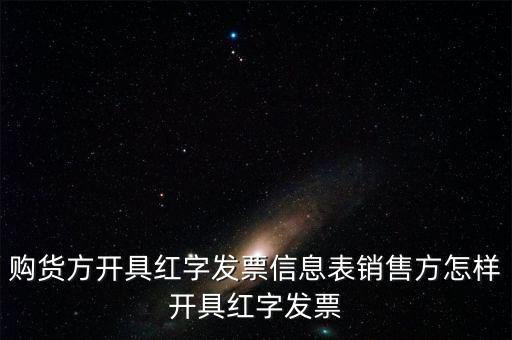 銷方如何開紅字信息表，購(gòu)貨方開具紅字發(fā)票信息表銷售方怎樣開具紅字發(fā)票