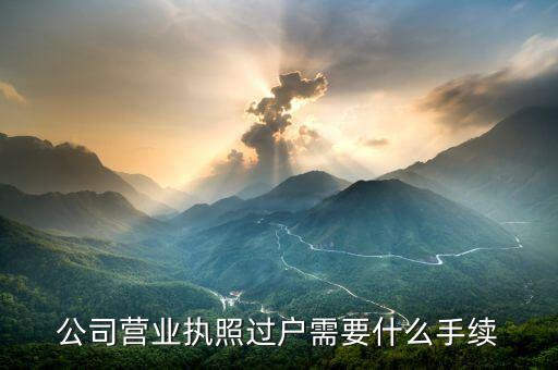 營業(yè)執(zhí)照過戶手續(xù)如何辦理，要接別人的店請問營業(yè)執(zhí)照是怎么過戶的都需要什么手續(xù)