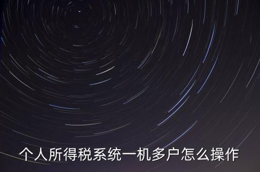 一機多戶如何安裝個稅系統(tǒng)，個人所得稅系統(tǒng)一機多戶怎么操作