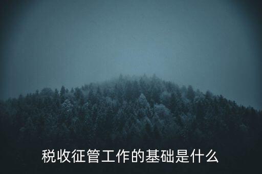 國稅如何夯實(shí)征管基礎(chǔ)，稅收征管工作的基礎(chǔ)是什么