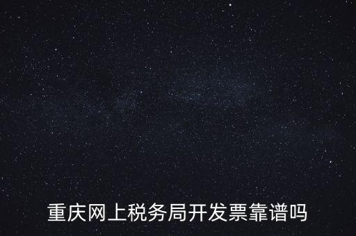 重慶網(wǎng)上稅務(wù)局如何申請(qǐng)發(fā)票，重慶網(wǎng)上稅務(wù)局開發(fā)票靠譜嗎