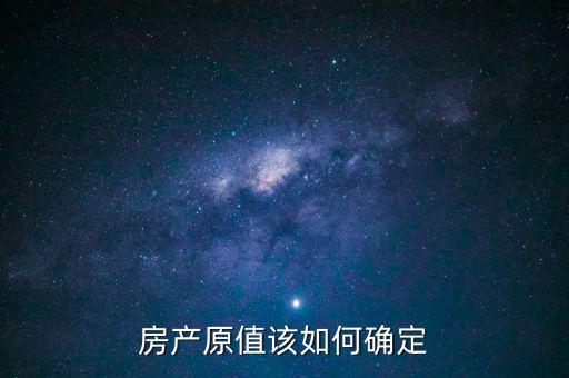 房產(chǎn)出租原值如何確定，房產(chǎn)原值如何計(jì)算