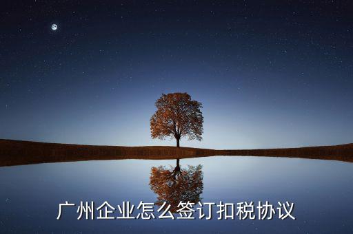 廣州稅庫(kù)銀三方協(xié)議如何提交，廣州企業(yè)怎么簽訂扣稅協(xié)議