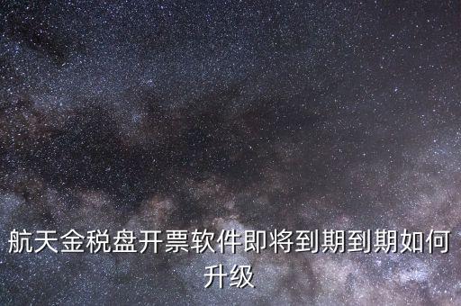 航天金稅盤如何升級(jí)，航天金稅盤開票軟件即將到期到期如何升級(jí)