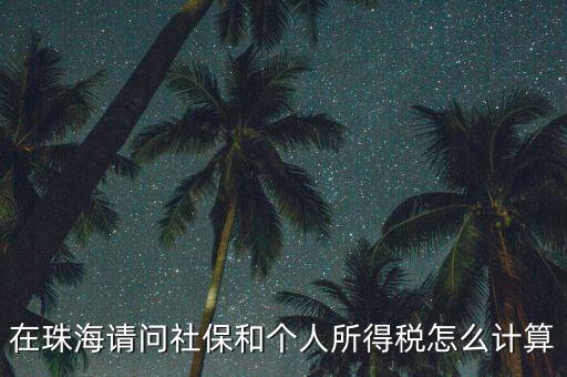 珠海個(gè)稅如何查詢(xún)，在珠海請(qǐng)問(wèn)社保和個(gè)人所得稅怎么計(jì)算