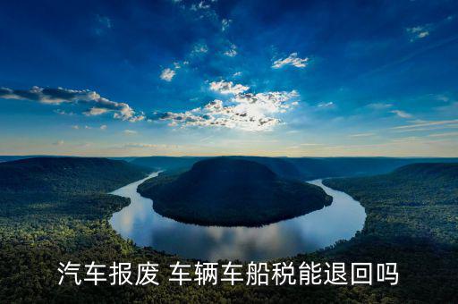 報(bào)廢車車船稅如何退，車輛申請(qǐng)報(bào)廢車船使用稅可以退嗎