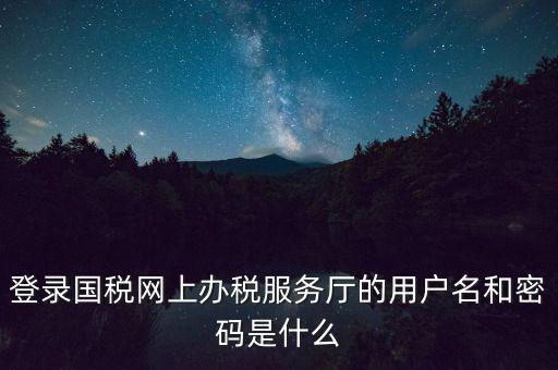 如何注冊(cè)稅務(wù)網(wǎng)廳號(hào)，登錄國(guó)稅網(wǎng)上辦稅服務(wù)廳的用戶名和密碼是什么