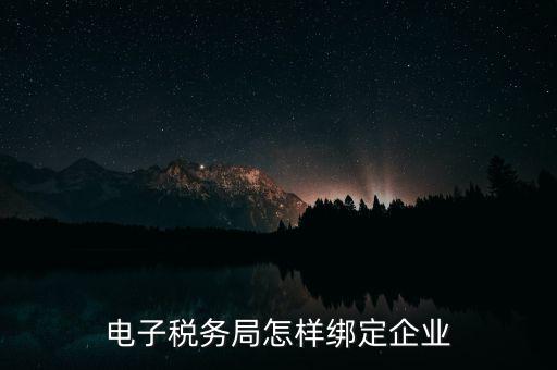 國稅系統(tǒng)如何綁定納稅主體，在電子稅務(wù)局怎么樣綁定企業(yè)