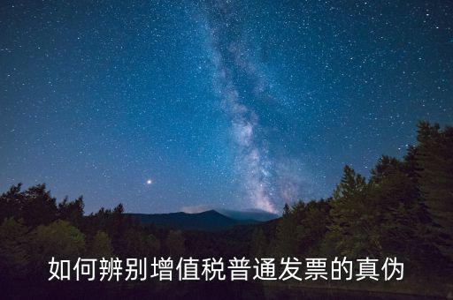 如何查增值稅普通發(fā)票真?zhèn)?，怎么?yàn)證普通增值稅發(fā)票真假