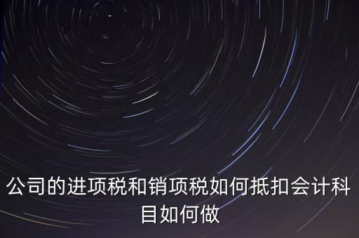 公司的進(jìn)項(xiàng)稅和銷項(xiàng)稅如何抵扣會計(jì)科目如何做