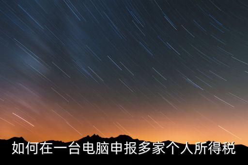 福州一機(jī)多報(bào)個(gè)稅如何安裝，怎樣在一臺(tái)電腦裝多個(gè)個(gè)稅申報(bào)系統(tǒng)