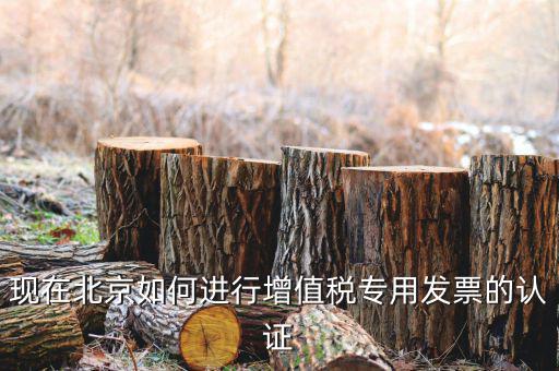 北京納稅人網(wǎng)如何認(rèn)證，現(xiàn)在北京如何進行增值稅專用發(fā)票的認(rèn)證