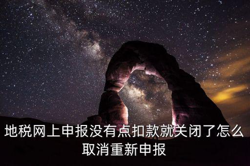 如何取消地稅扣款，你好我今天地稅申報(bào)時(shí)把殘保金也給申報(bào)了但是沒有扣款現(xiàn)在是