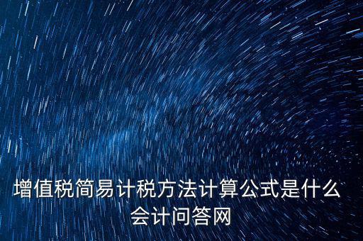 簡(jiǎn)易征收稅率如何計(jì)算，增值稅簡(jiǎn)易計(jì)稅方法計(jì)算公式是什么 會(huì)計(jì)問答網(wǎng)