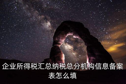 如何辦理總分機(jī)構(gòu)信息備案，企業(yè)所得稅總分機(jī)構(gòu)備案流程