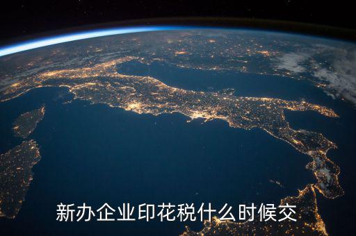 企業(yè)印花稅如何繳納時間，新辦企業(yè)印花稅什么時候交