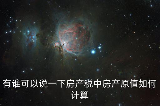有誰可以說一下房產(chǎn)稅中房產(chǎn)原值如何計(jì)算
