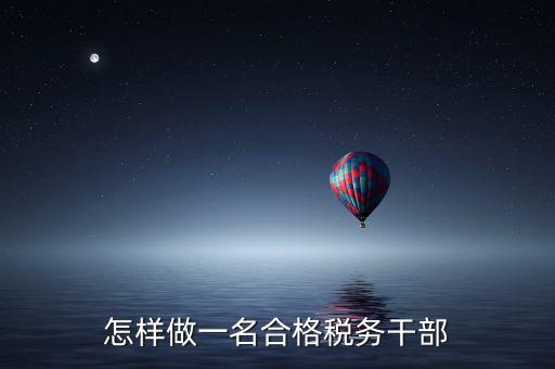 如何當(dāng)好稅務(wù)副職，怎樣做一名合格稅務(wù)干部