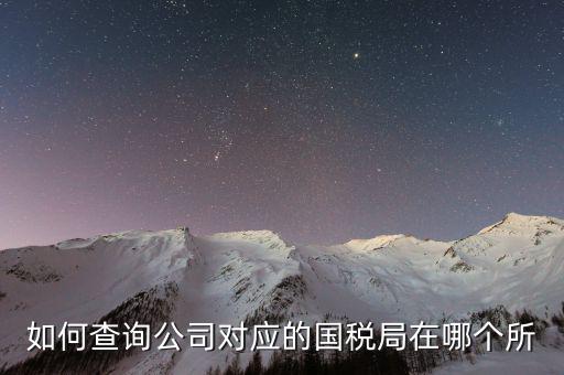 深圳如何查詢公司所屬稅局，如何查公司屬于哪個辦稅服務大廳