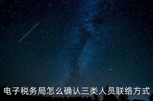 云南電子稅務(wù)局如何綁定，電子稅務(wù)局怎么確認(rèn)三類人員聯(lián)絡(luò)方式