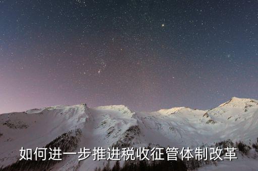 稅務(wù)干部如何看待征管體制改革，稅收征管體制改革的意見