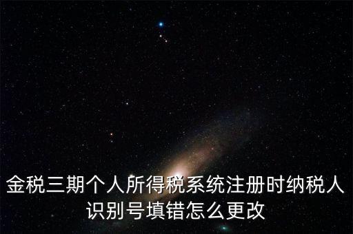 如何更改金三系統(tǒng)個(gè)稅人員信息，金三里納稅人稅種信息怎么修改