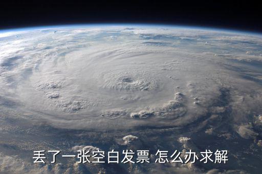 發(fā)票空白丟失如何處理，丟了一張空白發(fā)票 怎么辦