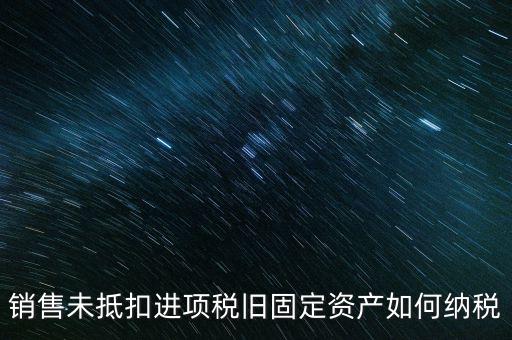 銷售舊固定資產如何交稅，銷售未抵扣進項稅舊固定資產如何納稅