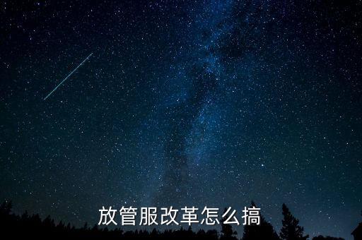 放管服如何落實，放管服改革怎么搞